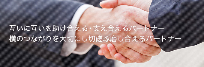 互いに互いを助け合える・支え合えるパートナー 横のつながりを大切にし切磋琢磨し合えるパートナー